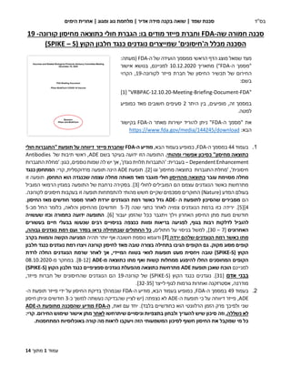 ‫עמוד‬
1
‫מתוך‬
14
‫מ‬
‫מ‬ ‫הראשי‬ ‫הדף‬ ‫מוצג‬ ‫שמאל‬ ‫צד‬
‫מסמך‬
‫הועידה‬
‫ה‬ ‫של‬
-
FDA
:‫(מעתה‬
‫ה‬ ‫"מסמך‬
-
FDA
"
)
‫מתאריך‬
10.12.2020
,‫למניינם‬
‫בנושא‬
‫אישור‬
‫החי‬
‫של‬ ‫החיסון‬ ‫תכשיר‬ ‫של‬ ‫רום‬
‫פייזר‬ ‫חברת‬
‫לקורונה‬
-
19
,
‫ה‬
‫קרוי‬
‫בש‬
:‫ם‬
"
VRBPAC-12.10.20-Meeting-Briefing-Document-FDA
"
[
1
]
,‫זה‬ ‫במסמך‬
‫מופיעים‬
‫היתר‬ ‫בין‬ ,
2
‫מאד‬ ‫חשובים‬ ‫סעיפים‬
‫כמופיע‬
.‫למטה‬
‫ה‬ ‫"מסמך‬ ‫את‬
-
FDA
‫ה‬ ‫מאתר‬ ‫ישירות‬ ‫להוריד‬ ‫ניתן‬ "
-
FDA
‫בקישור‬
:‫הבא‬
https://www.fda.gov/media/144245/download
‫בס"ד‬
‫סכנ‬
‫שמד‬ ‫ת‬
‫שואה‬ |
‫אדיר‬ ‫מידה‬ ‫בקנה‬
‫ומ‬ ‫גוג‬ ‫מלחמת‬ |
‫גוג‬
|
‫הימים‬ ‫אחרית‬
‫חמורה‬ ‫סכנה‬
‫שה‬
-
FDA
‫מ‬ ‫כתוצאה‬ ‫חולי‬ ‫הגברת‬ :‫בו‬ ‫מודים‬ ‫פייזר‬ ‫וחברת‬
‫קורונה‬ ‫חיסון‬
-
19
‫ה‬ ‫מכלל‬ ‫הסכנה‬
'
‫חיסונים‬
'
‫הקו‬ ‫חלבון‬ ‫כנגד‬ ‫נוגדנים‬ ‫שמייצרים‬
( ‫ץ‬
S
–
SPIKE
)
1
.
‫בעמוד‬
44
‫במסמך‬
‫ה‬
-
FDA
,
‫כמופיע‬
‫בעמ‬
‫וד‬
‫הבא‬
,
‫מוד‬
‫ה‬ ‫יע‬
-
FDA
‫ש‬
‫פייזר‬ ‫חברת‬
‫דיווחה‬
‫על‬
‫תופעת‬
"
‫התגבר‬
‫חולי‬ ‫ות‬
‫מחיסון‬ ‫כתוצאה‬
"
‫כ‬
‫אפשרי‬ ‫סיכון‬
‫ו‬
‫מהו‬
‫תי‬
.
‫ה‬
‫תופעה‬
‫הזו‬
‫י‬
‫דוע‬
‫ה‬
‫בשם‬ ‫בעיקר‬
ADE
‫של‬ ‫תיבות‬ ‫ראשי‬ ,
Antibodies
Dependent Enhancement
–
‫בעברית‬
:
'
‫נוגדן‬ ‫תלוית‬ ‫התגברות‬
'
,
‫יש‬ ‫אך‬
‫נוספים‬ ‫שמות‬ ‫לה‬
‫כגון‬ ,
:
'
‫התגברות‬ ‫מחלת‬
‫חיס‬
‫ונית‬
'
,
'
‫מ‬
‫חל‬
‫התגברות‬ ‫ת‬
‫כ‬
‫תו‬
‫מחיסון‬ ‫צאה‬
'
‫וגו‬
[
2
]
.
‫תופעת‬
ADE
‫הינה‬
‫תופעה‬
‫פרדוקסלית‬
‫קרי‬ ,
:
‫כנגד‬ ‫המתחסן‬
‫מסו‬ ‫מחלה‬
‫עובר‬ ‫ימת‬
‫מהחיסון‬ ‫כתוצאה‬
‫חול‬
‫מאד‬ ‫מוגבר‬ ‫י‬
‫מחלה‬ ‫מאותה‬
‫עצמה‬
‫ש‬
‫ה‬ ‫כנגדה‬
‫התחסן‬ ‫וא‬
.
‫זו‬ ‫תופעה‬
‫מתרחשת‬
‫כאשר‬
‫הנוגדנים‬
‫עצמם‬
‫הם‬
‫ל‬ ‫המובילים‬
‫חולי‬
[
3
]
.
‫בסקירה‬
‫נרחב‬
‫ת‬
‫התופעה‬ ‫של‬
‫במגזין‬
‫ה‬
‫המוביל‬ ‫רפואי‬
‫המדע‬ ‫בעולם‬
(
Nature
)
‫חשש‬ ‫שקיים‬ ‫מסכמים‬ ‫החוקרים‬
‫מהותי‬
.‫לקורונה‬ ‫חיסונים‬ ‫בעקבות‬ ‫זו‬ ‫תופעה‬ ‫להתפתחות‬
‫הם‬
‫ה‬ ‫לתופעת‬ ‫שהסיכון‬ ‫מסבירים‬
-
ADE
‫גדל‬
‫החיסון‬ ‫מאז‬ ‫חודשים‬ ‫מספר‬ ‫לאחר‬ ‫יורדת‬ ‫הנוגדנים‬ ‫רמת‬ ‫כאשר‬
.
4
]
[
5
]
.
‫יריד‬
‫ב‬ ‫כזו‬ ‫ה‬
‫לאחר‬ ‫צפויה‬ ‫הנוגדנים‬ ‫רמת‬
‫כחצי‬
‫שנה‬
(
5-7
)‫חודשים‬
‫והלאה‬ ‫מהחיסון‬
,
‫כלומר‬
‫מ‬ ‫החל‬
‫כ‬
-
5
‫חודשים‬
‫מ‬
‫עת‬
‫החיסון‬ ‫מתן‬
‫האחרון‬
‫ו‬
‫ויתגבר‬ ‫ילך‬
‫יעבור‬ ‫שהזמן‬ ‫ככל‬
[
6
]
.
‫ידו‬ ‫התופעה‬
‫עה‬
‫כחמורה‬
‫ו‬
‫ש‬ ‫כזו‬
‫עשויה‬
‫ל‬
‫ל‬ ‫הוביל‬
,‫בגוף‬ ‫רבות‬ ‫דלקות‬
‫ב‬ ‫לפגיעה‬
‫ר‬
‫י‬
‫ו‬ ‫אות‬
‫מוות‬
‫כנצפה‬
‫ב‬
‫בעשורים‬ ‫חיים‬ ‫בבעלי‬ ‫שנעשו‬ ‫רבים‬ ‫ניסויים‬
‫האחרונ‬
‫ים‬
[
7
–
30
]
,
‫בניס‬ ‫למשל‬
‫חתו‬ ‫על‬ ‫וי‬
‫לים‬
,
,‫גבוהה‬ ‫נוגדנים‬ ‫רמת‬ ‫ועם‬ ‫בסדר‬ ‫נראו‬ ‫שבתחילה‬ ‫החתולים‬ ‫כל‬
‫כאשר‬ ‫מתו‬
‫ירדה‬ ‫שלהם‬ ‫הנוגדנים‬ ‫רמת‬
[
7
]
‫תהיה‬ ‫יותר‬ ‫אף‬ ‫חשובה‬ ‫נוספת‬ ‫ודוגמא‬
‫הפגיעה‬
‫וה‬ ‫הקשה‬
‫מוות‬
‫בקרב‬
‫מסוג‬ ‫קופים‬
‫מקוק‬
‫הקופים‬ ‫גם‬ .
‫לחיסון‬ ‫מאד‬ ‫טובה‬ ‫בצורה‬ ‫בתחילה‬ ‫הגיבו‬
‫קורונה‬
‫ו‬
‫חלבון‬ ‫כנגד‬ ‫נוגדנים‬ ‫רמת‬ ‫יצרו‬
( ‫הקוץ‬
S
-
SPIKE
‫טובה‬ )
‫לוואי‬ ‫תופעות‬ ‫מעט‬ ‫ויחסית‬
‫המיידי‬ ‫בטווח‬
‫לרדת‬ ‫החלה‬ ‫הנוגדנים‬ ‫שרמת‬ ‫לאחר‬ ‫אך‬ ,
‫המחוסנים‬ ‫הקופים‬
‫החלו‬
‫להיפג‬
‫ע‬
‫קשות‬ ‫ממחלות‬
‫וא‬
‫ף‬
‫כתו‬ ‫מתו‬
‫צאה‬
‫מ‬
-
ADE
[
8-12
]
.
‫במחקר‬
‫מ‬
-
08.10.2020
‫למניינם‬
‫הוכח‬
‫תופעת‬ ‫שאכן‬
ADE
‫כתוצאה‬ ‫מתרחשת‬
‫נוגדני‬ ‫מהפעלת‬
‫ם‬
‫ה‬ ‫חלבון‬ ‫כנגד‬ ‫ספציפיים‬
( ‫קוץ‬
S
-
SPIKE
)
‫אדם‬ ‫בבני‬
[
1
3
]
‫נוגדני‬ .
‫כנגד‬ ‫ם‬
( ‫הקוץ‬
S
-
SPIKE
)
‫קורונה‬ ‫של‬
-
9
1
‫ש‬ ‫הנוגדנים‬ ‫הם‬
‫החיסונים‬
‫ש‬
‫ל‬
,‫פייזר‬ ‫חברות‬
,‫מודרנה‬
‫ואחרות‬ ‫אסטרזקנה‬
‫לגוף‬ ‫גורמות‬
‫לייצר‬
[
32-35
]
.
2
.
‫בעמ‬
‫וד‬
49
‫במסמך‬
‫ה‬
-
FDA
‫כמופיע‬ ,
,‫הבא‬ ‫בעמוד‬
‫ה‬ ‫מודיע‬
-
FDA
‫שב‬
‫מהלך‬
‫ב‬
‫ד‬
‫יקת‬
‫החיסון‬
‫פייזר‬ ‫ידי‬ ‫על‬
‫ה‬ ‫תופעת‬
-
ADE
,
‫פייזר‬
‫דיווח‬
‫על‬ ‫ה‬
‫כ‬
‫תו‬ ‫י‬
‫ה‬ ‫פעת‬
-
ADE
‫נצפתה‬ ‫לא‬
‫נעשתה‬ ‫שהבדיקה‬ ‫לציין‬ ‫(יש‬
‫למשך‬
‫כ‬
-
3
‫ו‬ ‫חודשים‬
‫חיסון‬ ‫ניתן‬
‫שני‬
‫ולפי‬
‫כ‬ ‫הוא‬ ‫הרלוונטי‬ ‫הזמן‬ ‫פרק‬ ‫כך‬
‫חודשיים‬
‫בלבד‬
)
.
,‫זאת‬ ‫עם‬ ‫יחד‬
‫ה‬
-
FDA
‫מודיע‬
‫ה‬ ‫מתופעת‬ ‫שהסכנה‬
-
ADE
‫נשללה‬ ‫לא‬
‫ו‬ ,
‫סיכ‬ ‫זה‬
‫להעריך‬ ‫שיש‬ ‫ון‬
‫ו‬
‫לבחון‬
‫שיתרחשו‬ ‫וניסויים‬ ‫בתצפיות‬
‫לאחר‬
‫מת‬
‫ן‬
‫שימוש‬ ‫אישור‬
‫ק‬ .‫החירום‬
:‫רי‬
‫הזה‬ ‫המשמעותי‬ ‫לסיכון‬ ‫חשוף‬ ‫החיסון‬ ‫את‬ ‫שמקבל‬ ‫מי‬ ‫כל‬
‫באוכלוסי‬ ‫קורה‬ ‫מה‬ ‫לראות‬ ‫ויעקבו‬
‫המתחסנות‬ ‫ות‬
.
 