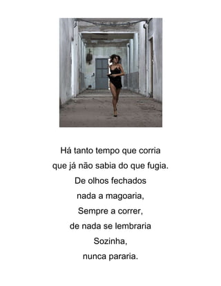 Há tanto tempo que corria
que já não sabia do que fugia.
De olhos fechados
nada a magoaria,
Sempre a correr,
de nada se lembraria
Sozinha,
nunca pararia.
 