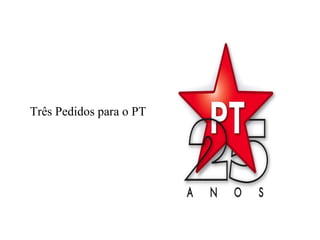 Três Pedidos para o PT  