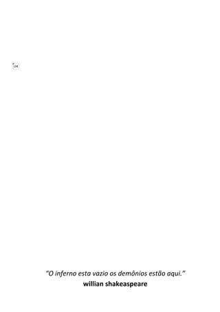 138
“O inferno esta vazio os demônios estão aqui.”
willian shakeaspeare
 