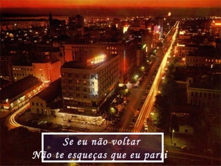 Se eu não voltar
Não te esqueças que eu parti
 