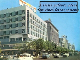 A triste palavra adeus
Tem cinco letras somente
 