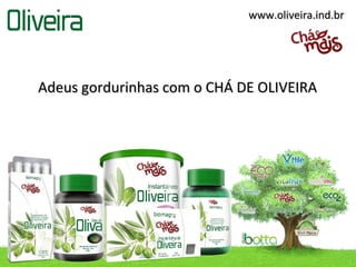 www.oliveira.ind.br




Adeus gordurinhas com o CHÁ DE OLIVEIRA
 