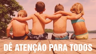 DÊ ATENÇÃO PARA TODOS
 