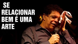 SE
RELACIONAR
BEM É UMA
ARTE
 