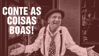CONTE AS
COISAS
BOAS!
 