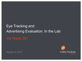 Eye Tracking and
Advertising Evaluation: In the Lab
Ad Week DC
October 5, 2017
 