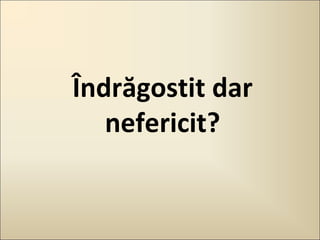 Îndrăgostit dar
nefericit?

 