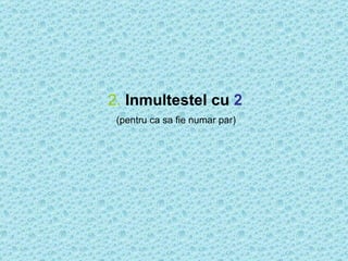 2.   Inmultestel cu  2 (pentru ca sa fie numar par)  