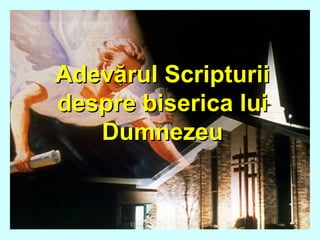 Adevărul ScripturiiAdevărul Scripturii
despre biserica luidespre biserica lui
DumnezeuDumnezeu
 