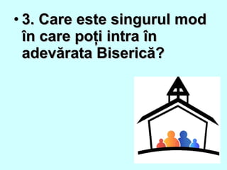 • 3. Care este singurul mod3. Care este singurul mod
în care poţi intra înîn care poţi intra în
adevărata Biserică?adevărata Biserică?
 
