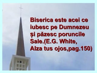 Biserica este acei ceBiserica este acei ce
iubesc pe Dumnezeuiubesc pe Dumnezeu
i păzesc poruncileși păzesc poruncileș
Sale.(E.G. White,Sale.(E.G. White,
Alza tus ojos,pag.150)Alza tus ojos,pag.150)
 