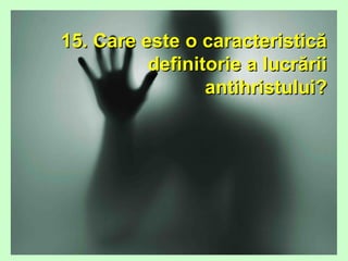 15. Care este o caracteristică15. Care este o caracteristică
definitorie a lucrăriidefinitorie a lucrării
antihristului?antihristului?
 