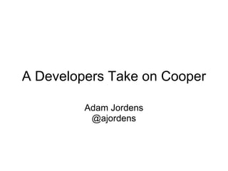A Developers Take on Cooper

         Adam Jordens
          @ajordens
 