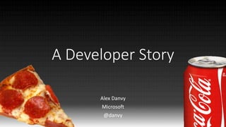 A Developer Story
Alex Danvy
Microsoft
@danvy
 