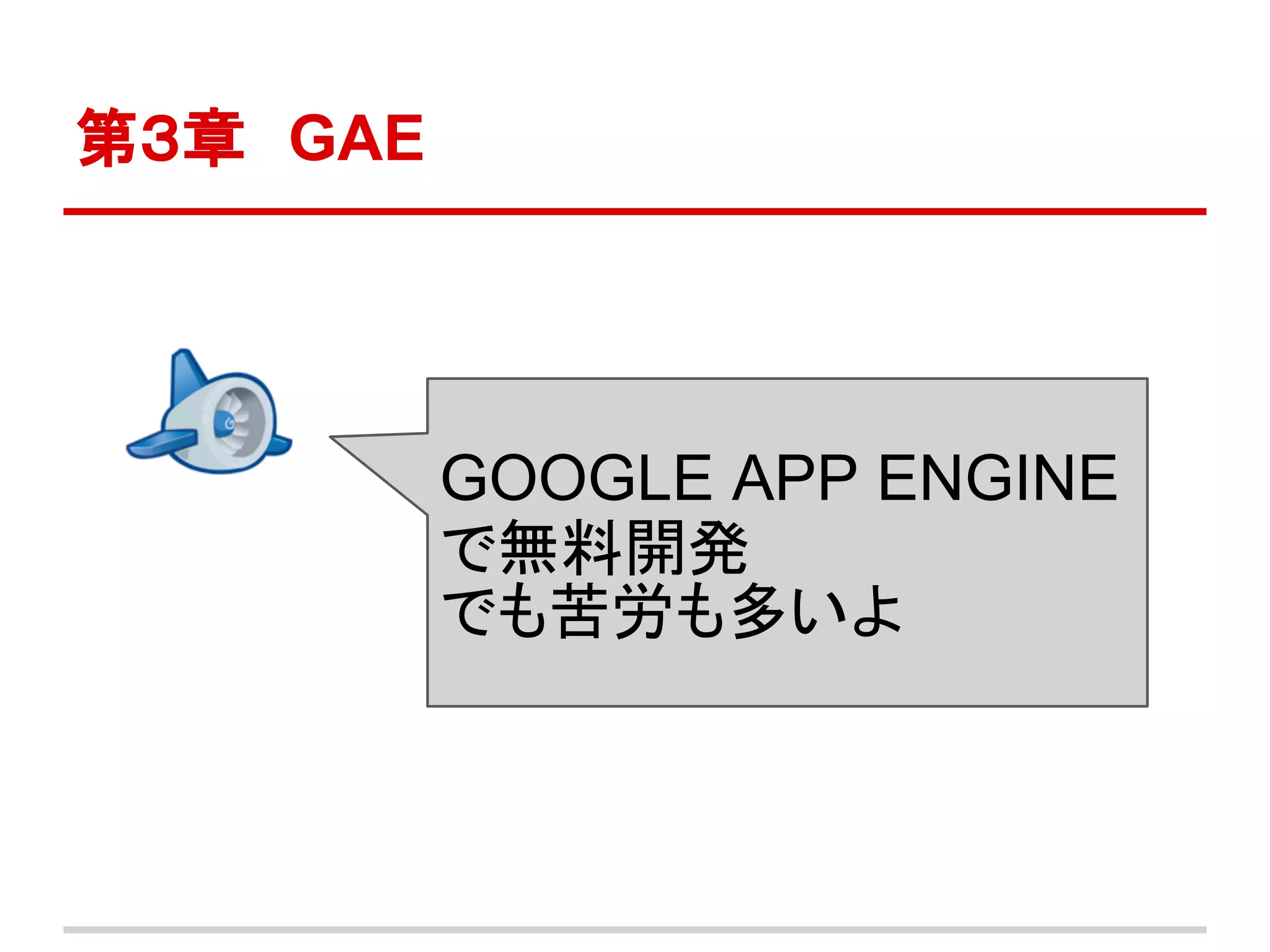 第３章　GAE




          GOOGLE APP ENGINE
          で無料開発
          でも苦労も多いよ
 