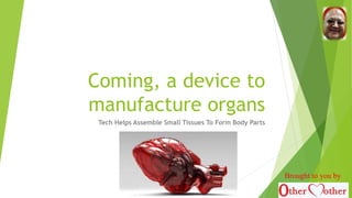 Coming, a device to
manufacture organs
Tech Helps Assemble Small Tissues To Form Body Parts
Brought to you by
 