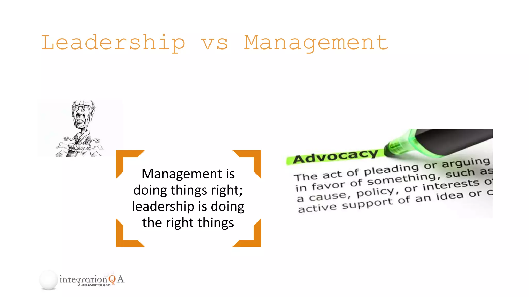 Leadership vs Management
Management is
doing things right;
leadership is doing
the right things
 