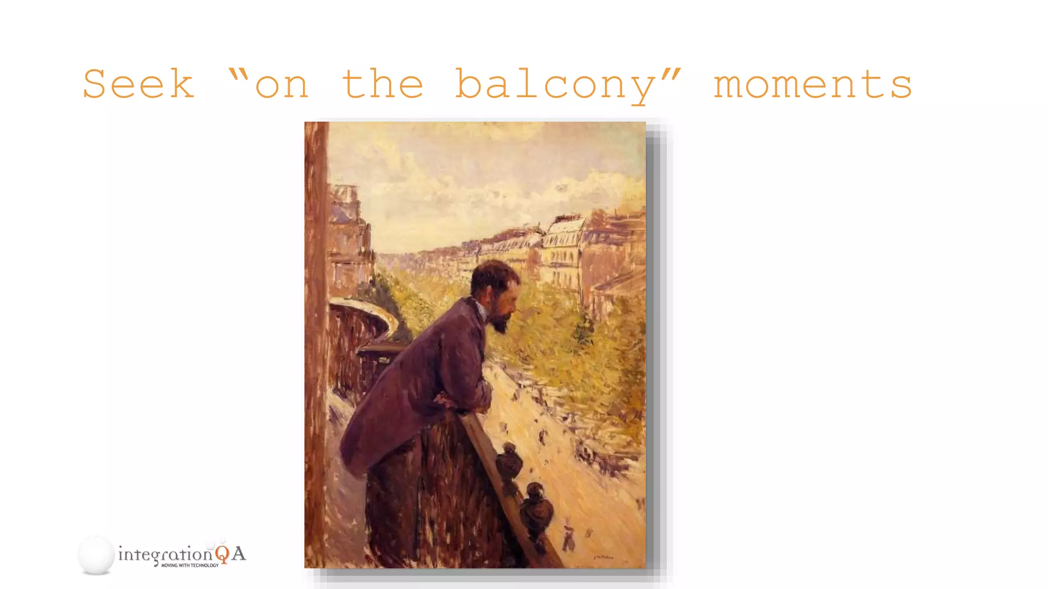 Seek “on the balcony” moments
 
