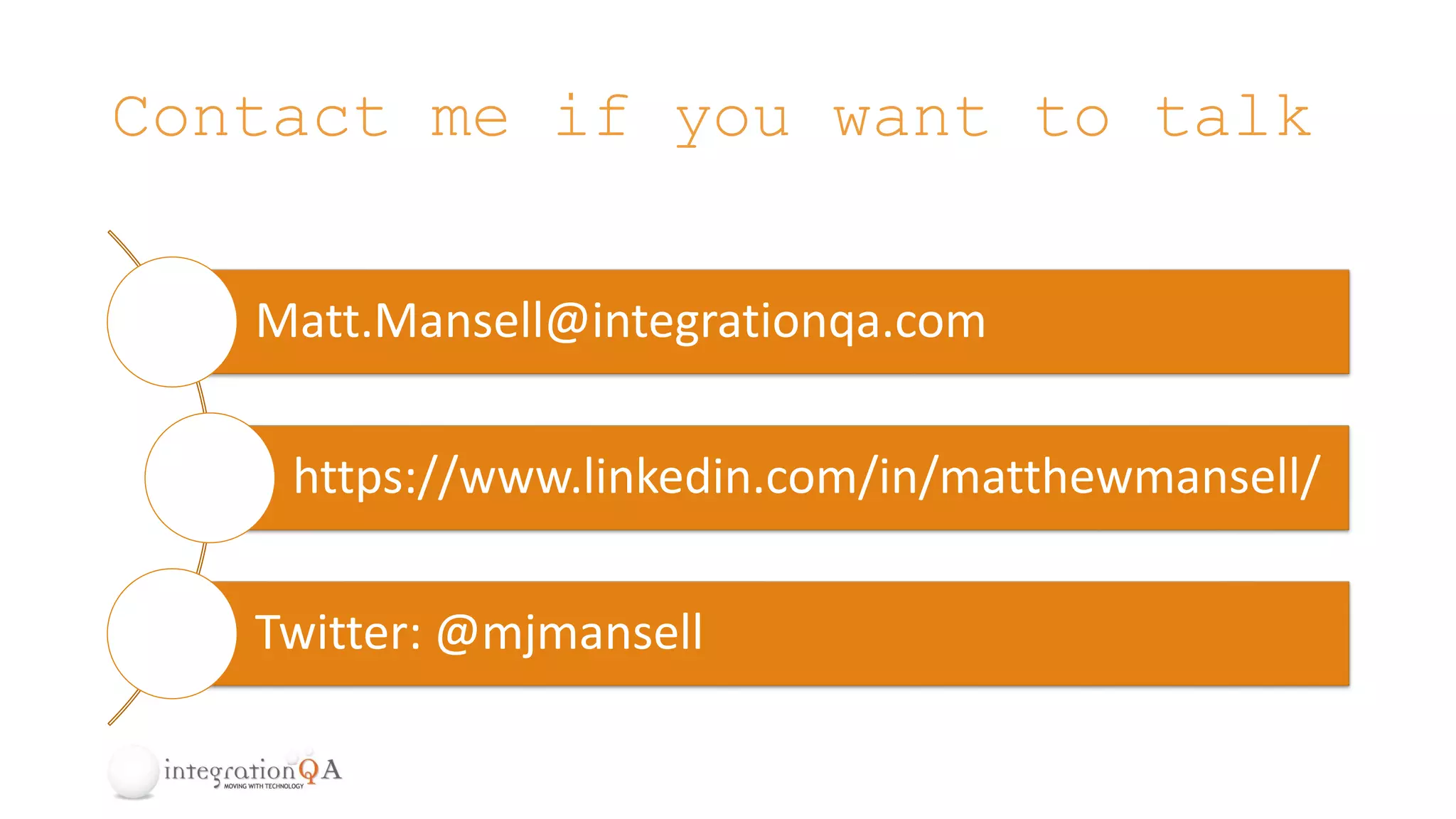 Contact me if you want to talk
Matt.Mansell@integrationqa.com
https://www.linkedin.com/in/matthewmansell/
Twitter: @mjmansell
 