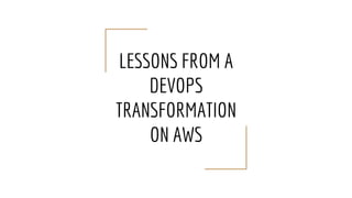 LESSONS FROM A
DEVOPS
TRANSFORMATION
ON AWS
 
