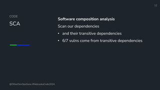 Define and Design the Optimal Survey Experience​
CODE
SCA
Software composition analysis
Scan our dependencies
• and their transitive dependencies
• 6/7 vulns come from transitive dependencies
12
@OtherDevOpsGene #NebraskaCode2024
 