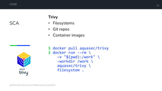 SCA
CODE 13
Trivy
• Filesystems
• Git repos
• Container images
$ docker pull aquasec/trivy
$ docker run --rm 
–v "$(pwd):/work" 
–workdir /work 
aquasec/trivy 
filesystem .
@OtherDevOpsGene #NebraskaCode2024
 