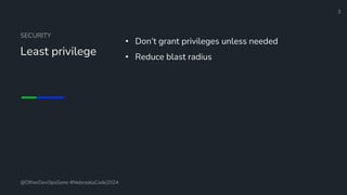 Define and Design the Optimal Survey Experience​
SECURITY
Least privilege
• Don’t grant privileges unless needed
• Reduce blast radius
3
@OtherDevOpsGene #NebraskaCode2024
 