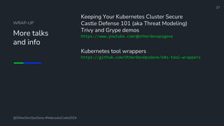 Define and Design the Optimal Survey Experience​
WRAP-UP
More talks
and info
Keeping Your Kubernetes Cluster Secure
Castle Defense 101 (aka Threat Modeling)
Trivy and Grype demos
https://www.youtube.com/@otherdevopsgene
Kubernetes tool wrappers
https://github.com/OtherDevOpsGene/k8s-tool-wrappers
37
@OtherDevOpsGene #NebraskaCode2024
 
