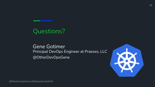 Questions?
Gene Gotimer
Principal DevOps Engineer at Praeses, LLC
@OtherDevOpsGene
@OtherDevOpsGene #NebraskaCode2024
38
 