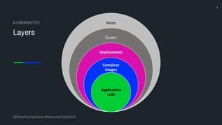 4
@OtherDevOpsGene #NebraskaCode2024
KUBERNETES
Layers
Hosts
Cluster
Deployments
Container
images
Application
code
 