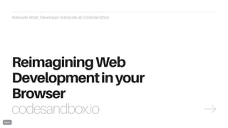 codesandbox.io
Adewale Abati, Developer Advocate @ CodeSandbox
ReimaginingWeb
Developmentinyour
Browser
 