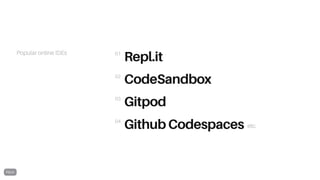 Popular online IDEs
Repl.it
CodeSandbox
Gitpod
Github Codespaces
01
02
03
04
etc.
 