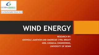 WIND ENERGY
RESEARCH BY:
ADEWOLE JAMEWON AND OMOREGIE CYRIL BRIGHT
400L CHEMICAL ENGINEERING,
UNIVERSITY OF BENIN
 