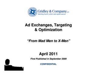 Ad Exchanges, Targeting
        & Optimization

    “From Mad Men to X-Men”


             April 2011
      First Published in September 2009
]
              CONFIDENTIAL
 