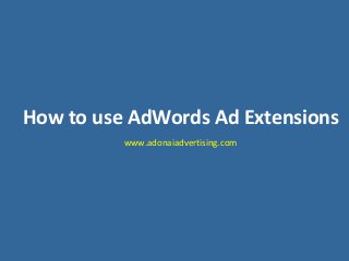 How to use AdWords Ad Extensions
www.adonaiadvertising.com
 