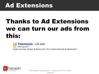 Ad Extensions
Thanks to Ad Extensions
we can turn our ads from
this:
PPC Masters Hamburg 2014 – Konferenz für PPC, SEA &
AdWords
 