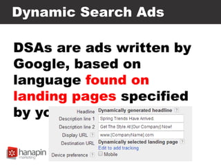 Dynamic Search Ads
DSAs are ads written by
Google, based on
language found on
landing pages specified
by you.
 