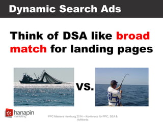 Dynamic Search Ads
Think of DSA like broad
match for landing pages
VS.
PPC Masters Hamburg 2014 – Konferenz für PPC, SEA &
AdWords
 