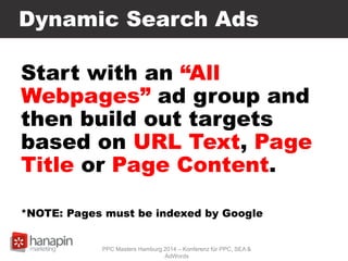 Dynamic Search Ads
Start with an “All
Webpages” ad group and
then build out targets
based on URL Text, Page
Title or Page Content.
*NOTE: Pages must be indexed by Google
PPC Masters Hamburg 2014 – Konferenz für PPC, SEA &
AdWords
 