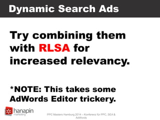 Dynamic Search Ads
Try combining them
with RLSA for
increased relevancy.
*NOTE: This takes some
AdWords Editor trickery.
PPC Masters Hamburg 2014 – Konferenz für PPC, SEA &
AdWords
 
