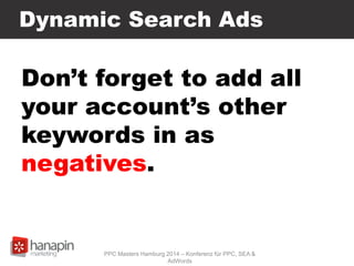 Dynamic Search Ads
Don’t forget to add all
your account’s other
keywords in as
negatives.
PPC Masters Hamburg 2014 – Konferenz für PPC, SEA &
AdWords
 