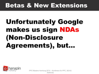 Betas & New Extensions
PPC Masters Hamburg 2014 – Konferenz für PPC, SEA &
AdWords
Unfortunately Google
makes us sign NDAs
(Non-Disclosure
Agreements), but…
 