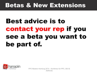 Betas & New Extensions
Best advice is to
contact your rep if you
see a beta you want to
be part of.
PPC Masters Hamburg 2014 – Konferenz für PPC, SEA &
AdWords
 