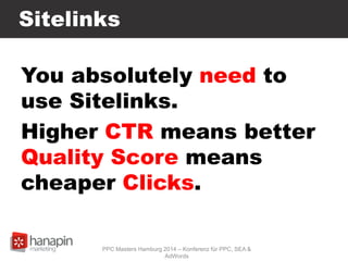 Sitelinks
You absolutely need to
use Sitelinks.
Higher CTR means better
Quality Score means
cheaper Clicks.
PPC Masters Hamburg 2014 – Konferenz für PPC, SEA &
AdWords
 