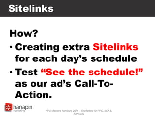 Sitelinks
How?
• Creating extra Sitelinks
for each day’s schedule
• Test “See the schedule!”
as our ad’s Call-To-
Action.
PPC Masters Hamburg 2014 – Konferenz für PPC, SEA &
AdWords
 