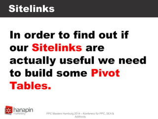 Sitelinks
In order to find out if
our Sitelinks are
actually useful we need
to build some Pivot
Tables.
PPC Masters Hamburg 2014 – Konferenz für PPC, SEA &
AdWords
 