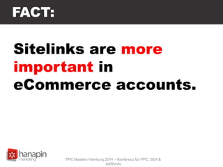 FACT:
Sitelinks are more
important in
eCommerce accounts.
PPC Masters Hamburg 2014 – Konferenz für PPC, SEA &
AdWords
 