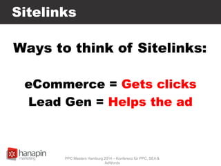 Sitelinks
Ways to think of Sitelinks:
eCommerce = Gets clicks
Lead Gen = Helps the ad
PPC Masters Hamburg 2014 – Konferenz für PPC, SEA &
AdWords
 