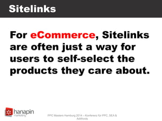 Sitelinks
For eCommerce, Sitelinks
are often just a way for
users to self-select the
products they care about.
PPC Masters Hamburg 2014 – Konferenz für PPC, SEA &
AdWords
 